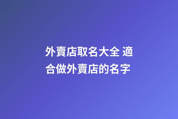 外賣店取名大全 適合做外賣店的名字-第1張-店鋪起名-玄機派